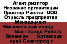 Агент-риэлтор › Название организации ­ Простор-Риэлти, ООО › Отрасль предприятия ­ Менеджмент › Минимальный оклад ­ 150 000 - Все города Работа » Вакансии   . Алтайский край,Славгород г.